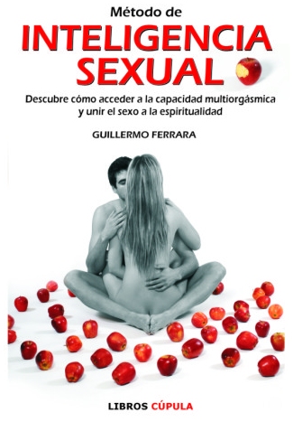 INTELIGENCIA SEXUAL. Descubre como acceder a la capacidad multiorgsmica y unir el sexo a la espiritualidad por GUILLERMO FERRARA